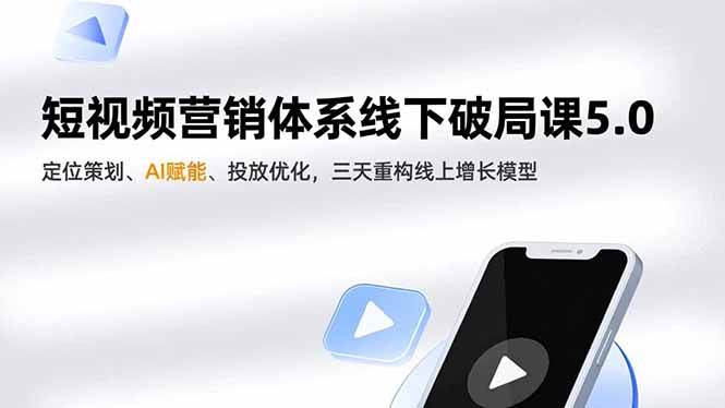 短视频营销体系线下破局课5.0，定位策划、AI赋能、投放优化，三天重构线上增长模型-追逐云网创