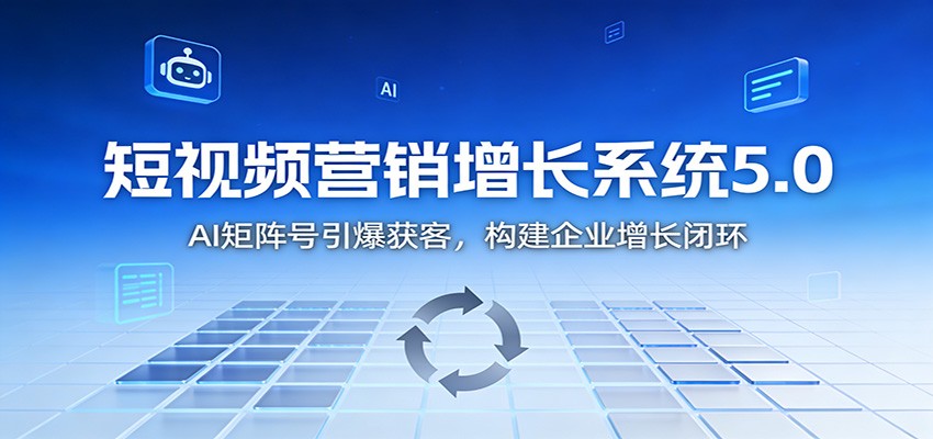 短视频营销增长系统5.0：AI 矩阵号引爆获客，构建企业增长闭环-追逐云网创