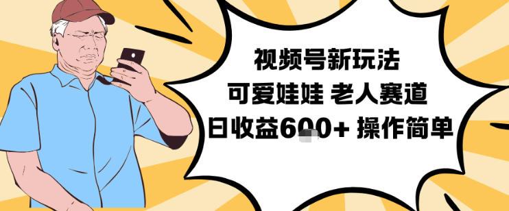 视频号新玩法，可爱娃娃视频制作教学，老人赛道，日收益6张+操作简单-追逐云网创