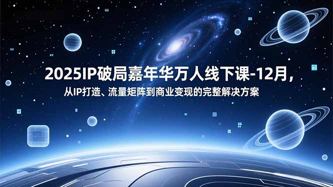 2025IP破局嘉年华万人线下课-12月，从IP打造、流量矩阵到商业变现的完整解决方案-追逐云网创