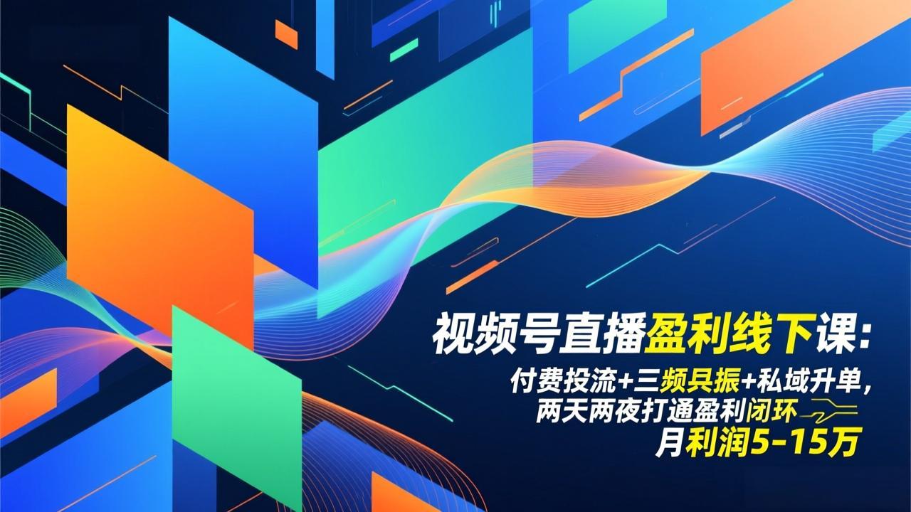 视频号直播盈利线下课：付费投流+三频共振+私域升单，两天两夜打通盈利闭环，月利润5-15万-追逐云网创