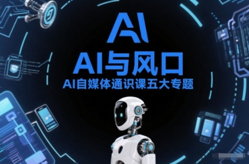 AI自媒体通识课五大专题，AI基础操作篇+AI生活娱乐篇+AI职场提效篇+AI自媒体实操篇+账号创作工具篇-追逐云网创