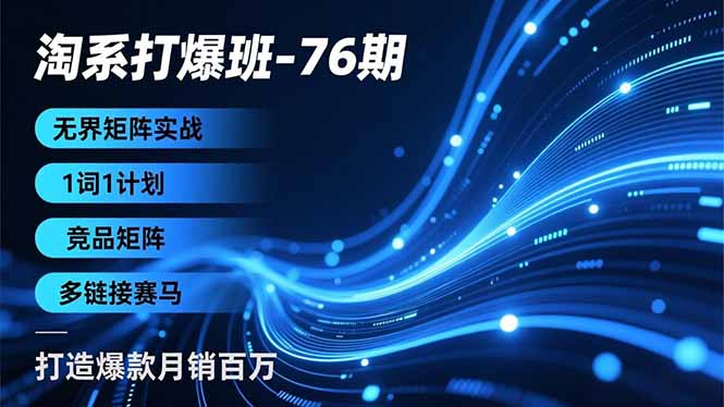 淘系打爆班-76期，无界矩阵实战，1词1计划、竞品矩阵、多链接赛马，打造爆款月销百万-追逐云网创
