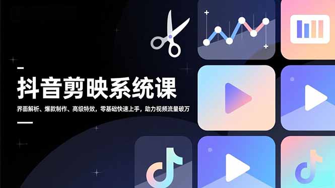 抖音剪映系统课，界面解析、爆款制作、高级特效，零基础快速上手，助力视频流量破万-追逐云网创