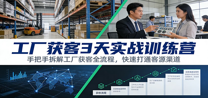 工厂获客3天实战训练营：手把手拆解工厂获客全流程，快速打通客源渠道-追逐云网创