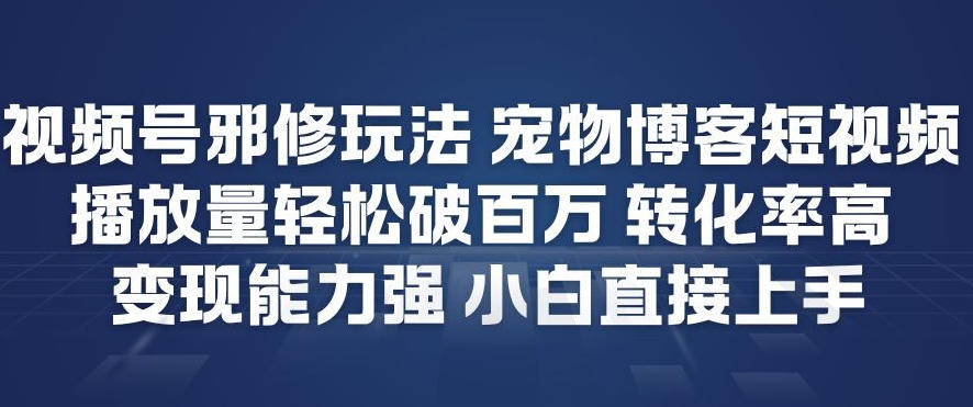视频号邪修玩法宠物博客短视频,播放量轻松破百万,转化率高,变现能力强,小白直接上手-追逐云网创