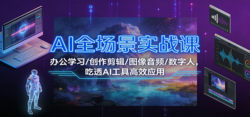 AI全场景实战课：办公学习/创作剪辑/图像音频/数字人，吃透AI工具高效应用-追逐云网创