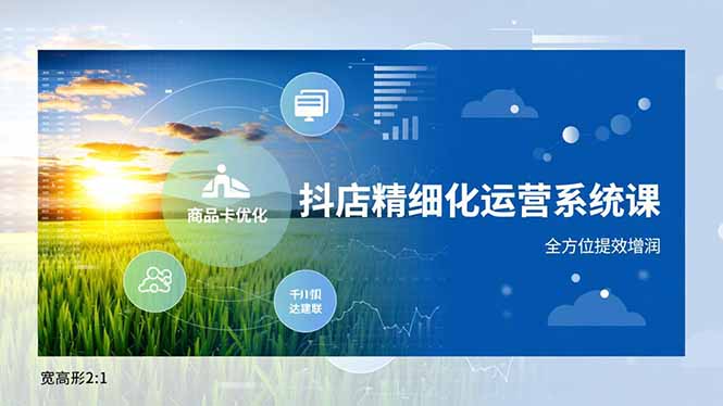 抖店精细化运营系统课,商品卡优化、达人建联、千川投放,全方位提效增润-追逐云网创
