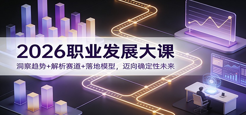 2026职业发展大课：洞察趋势+解析赛道+落地模型，迈向确定性未来-追逐云网创
