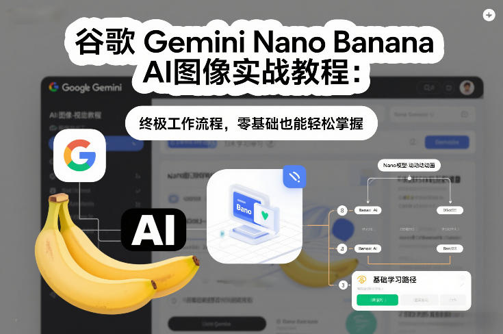 谷歌Gemini Nano Banana AI图像实战教程：终极工作流程，零基础也能轻松掌握-追逐云网创