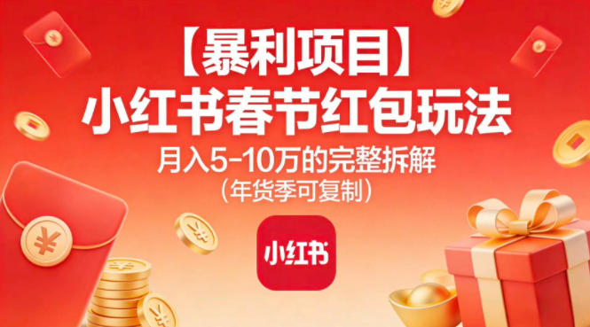 【暴利项目】小红书春节红包玩法月入5W的完整拆解(年货季可复制)-追逐云网创
