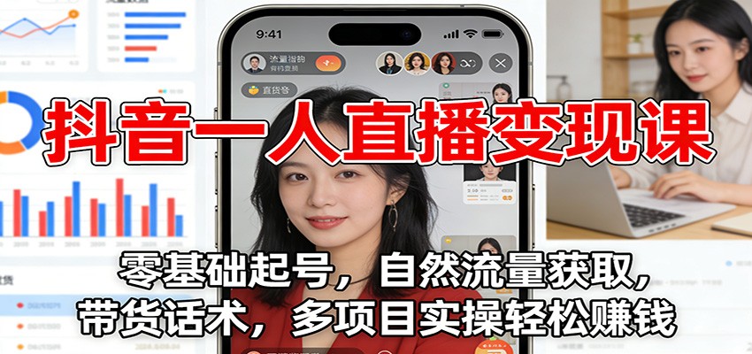 抖音一人直播变现课：零基础起号，自然流量获取，带货话术，多项目实操轻松赚钱-追逐云网创