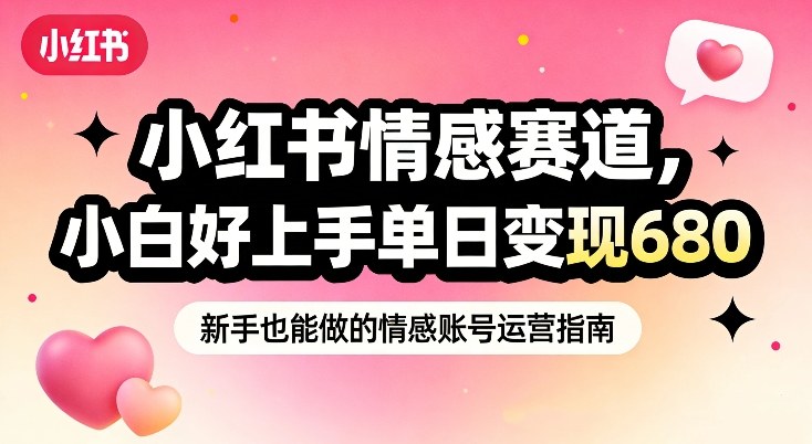 小红书情感赛道，抓准女性情绪刚需，小白好上手单日变现680-追逐云网创