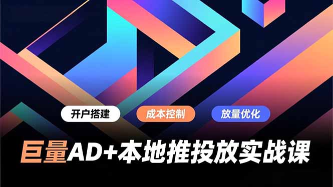 巨量AD+本地推投放实战课,开户搭建、成本控制、放量优化,有效提升商家线上获客与转化效率-追逐云网创