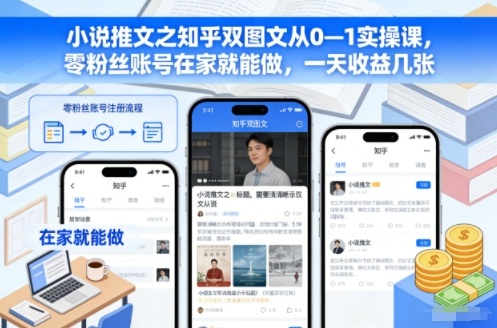 小说推文之知乎双图文从0—1实操课，零粉丝账号在家就能做，一天收益几张-追逐云网创
