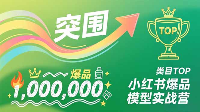 小红书爆品模型实战营，从新品突围到成为类目TOP，可复制路径，打造多个营收百万级爆品-追逐云网创