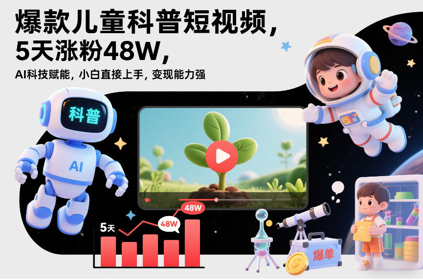 爆款儿童科普短视频，5天涨粉48W，AI科技赋能，小白直接上手，变现能力强，橱窗带货爆单不停-追逐云网创