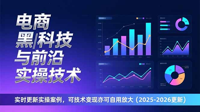 电商黑科技与前沿实操技术：实时更新实操案例，可技术变现亦可自用放大(2026更新-追逐云网创