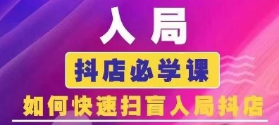 抖音商城运营课程(更新26年1月)，入局抖店必学课， 如何快速扫盲入局抖店-追逐云网创