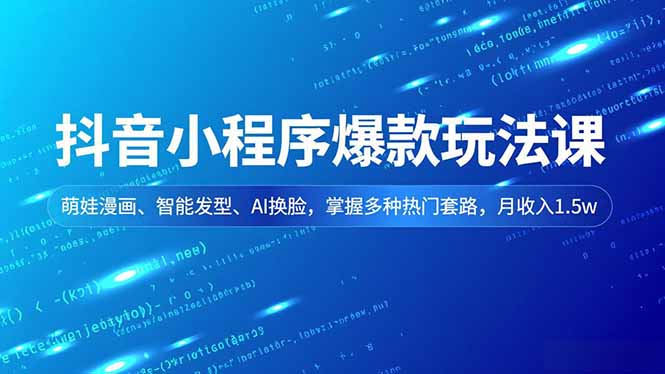 抖音小程序爆款玩法课，萌娃漫画、智能发型、AI换脸，掌握多种热门套路，月收入1.5w-追逐云网创