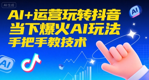 AI+运营玩转抖音，当下爆火AI玩法，手把手教技术(更新26年)-追逐云网创