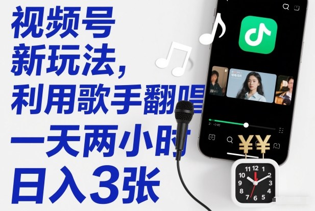 视频号新玩法，利用歌手翻唱，一天两小时，日入3张-追逐云网创