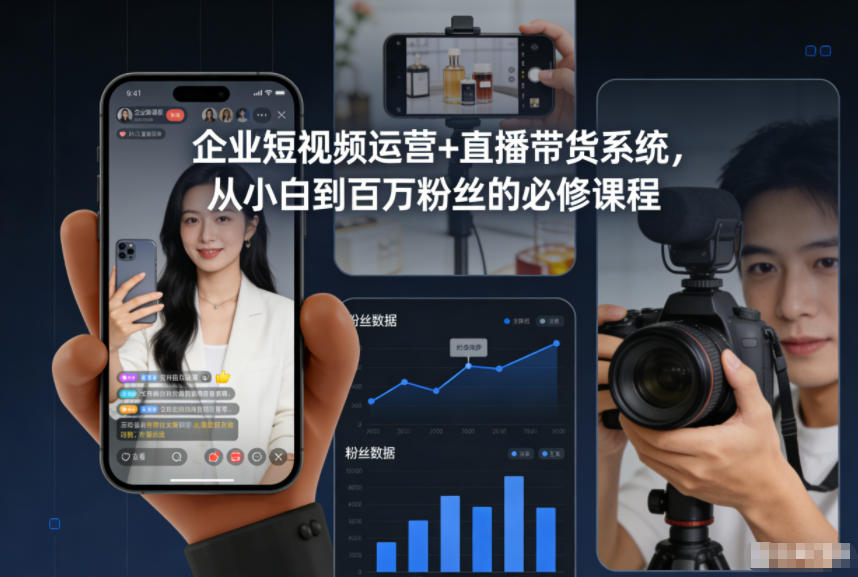 企业短视频运营+直播带货系统，从小白到百万粉丝的必修课程-追逐云网创