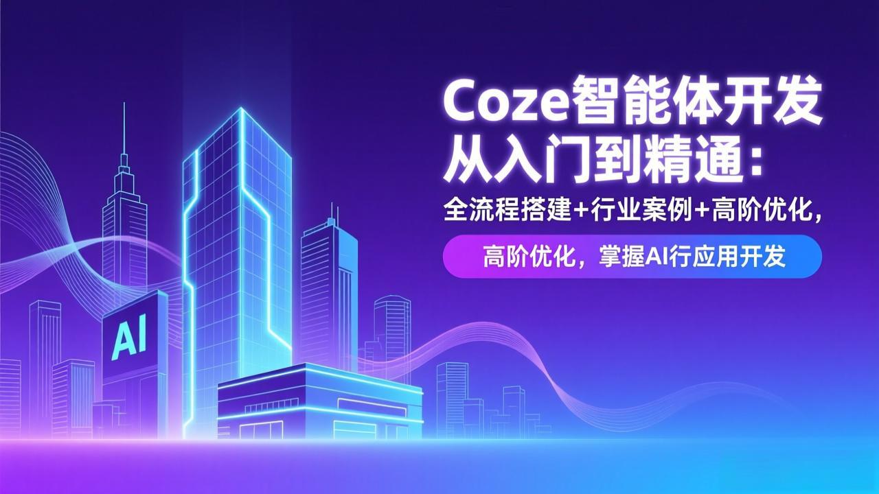 Coze智能体开发从入门到精通：全流程搭建+行业案例+高阶优化，掌握AI应用开发-追逐云网创