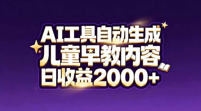 最新蓝海市场：AI工具自动生成儿童早教内容，新手也能做到日收益2000+-追逐云网创