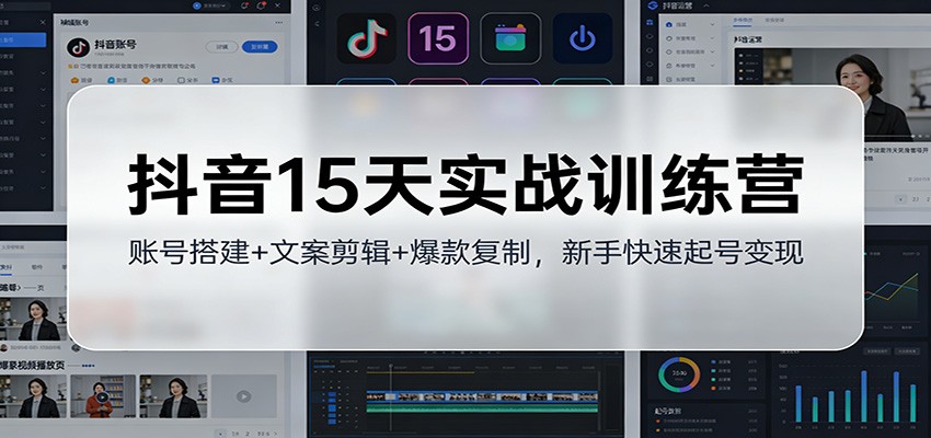 抖音15天实战训练营：账号搭建+文案剪辑+爆款复制，新手快速起号变现-追逐云网创
