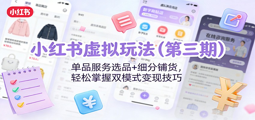 小红书虚拟玩法(第三期)：单品服务选品+细分铺货，轻松掌握双模式变现技巧-追逐云网创