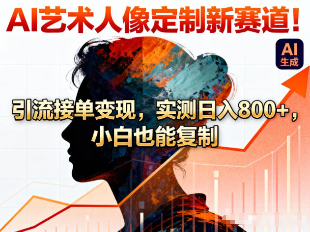 AI艺术人像定制新赛道！引流接单变现，实测日入8张+，小白也能复制-追逐云网创