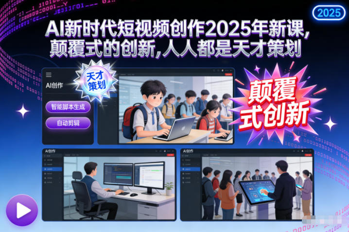 AI新时代短视频创作2025年新课，颠覆式的创新，人人都是天才策划-追逐云网创