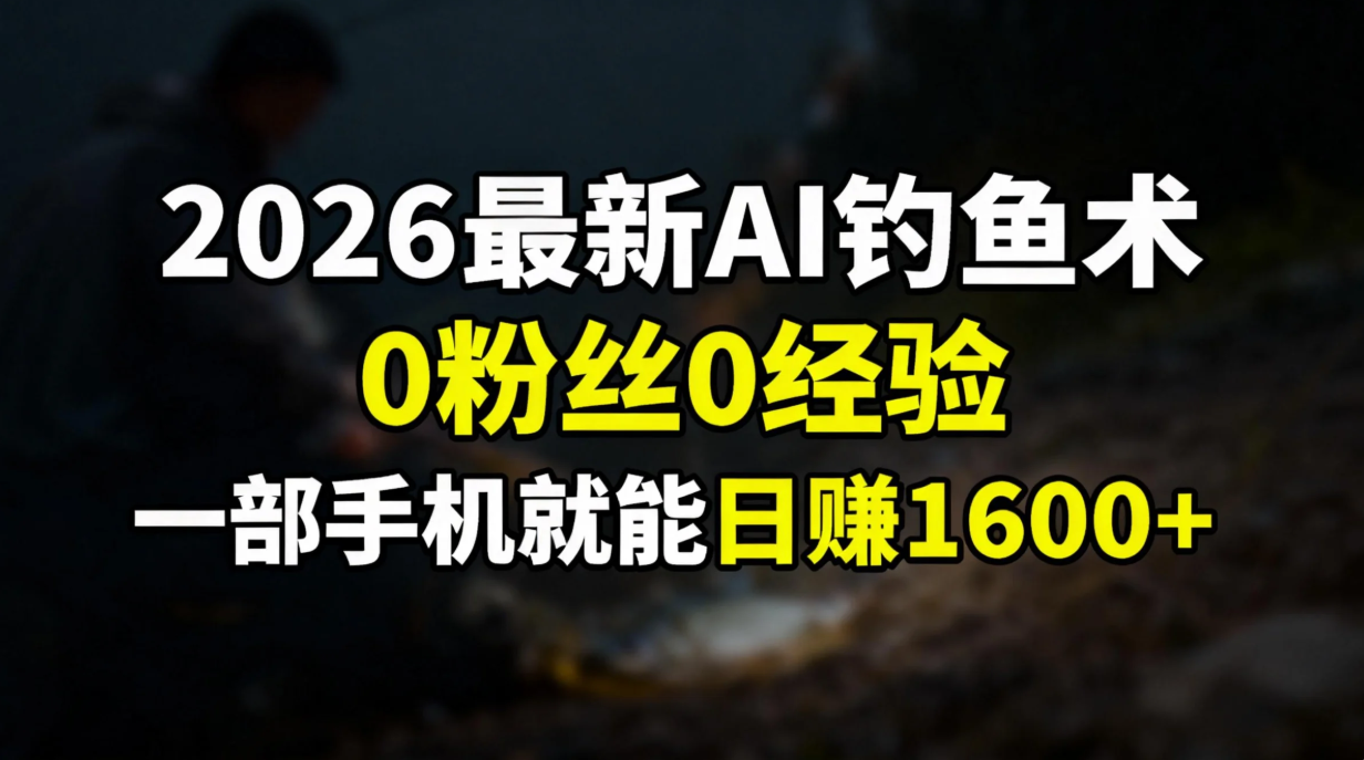 2026最新AI钓鱼术:0粉丝0经验，一部手机就能开启赚钱模式-追逐云网创