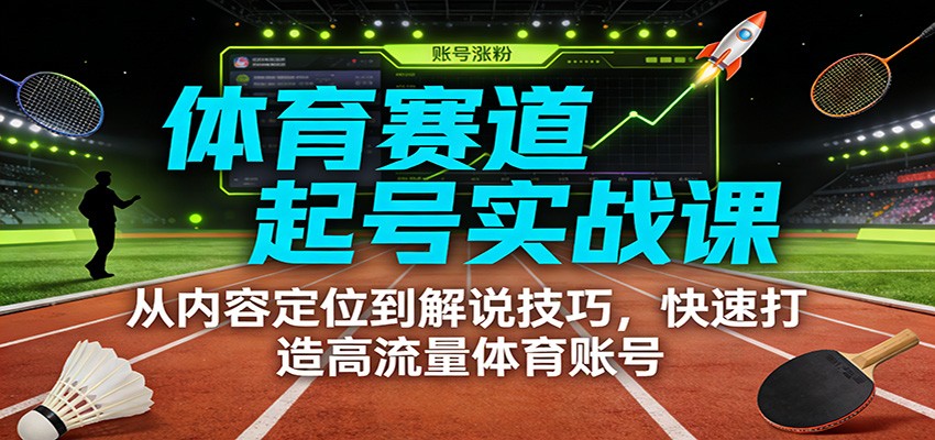 体育赛道起号实战课：从内容定位到解说技巧，快速打造高流量体育账号-追逐云网创