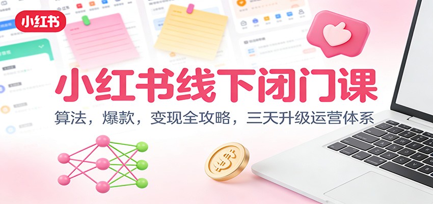 小红书线下闭门课：算法，爆款，变现全攻略，三天升级运营体系-追逐云网创