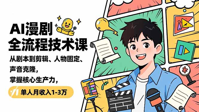 AI漫剧全流程技术课，从剧本到剪辑、人物固定、声音克隆，掌握核心生产力，单人月收入1-3万-追逐云网创