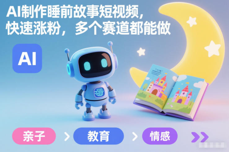 AI制作睡前故事短视频，快速涨粉，多个赛道都能做-追逐云网创