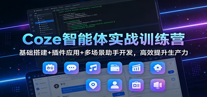 Coze智能体实战训练营：基础搭建+插件应用+多场景助手开发，高效提升生产力-追逐云网创