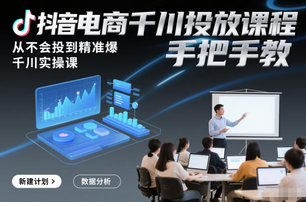 抖音电商千川投放课程，从不会投到精准爆，千川实操课，手把手教-追逐云网创