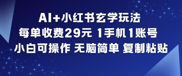 AI+小红书玄学玩法，每单收费29米，1手机1账号，小白可操作，无脑简单复制粘贴-追逐云网创