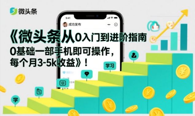 微头条从0入门到进阶指南，0基础一部手机即可操作，每个月3-5k收益-追逐云网创