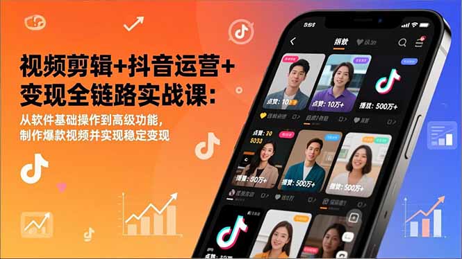 视频剪辑+抖音运营+变现全链路实战课：从软件基础操作到高级功能，制作爆款视频并实现稳定变现-追逐云网创