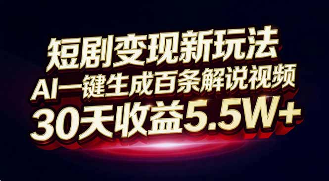 短剧变现新玩法，AI一键生成百条解说视频，30天收益5.5W+-追逐云网创