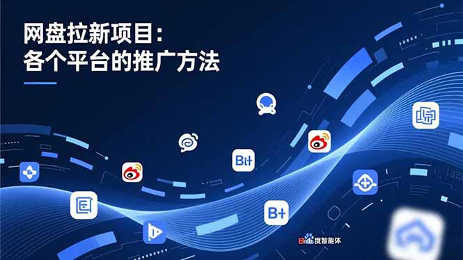 网盘拉新项目：各个平台的推广方法，公众号、截留玩法，微博，B站，百度智能体-追逐云网创