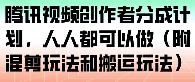 腾讯视频创作者分成计划，人人都可以做(附混剪玩法和搬运玩法)-追逐云网创