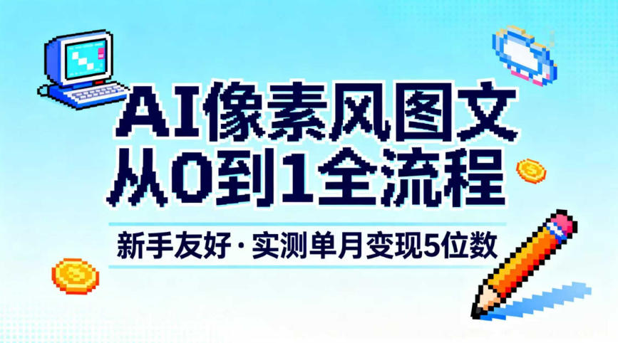 AI像素风图文从0到1全流程，新手友好，实测单月变现5位数-追逐云网创