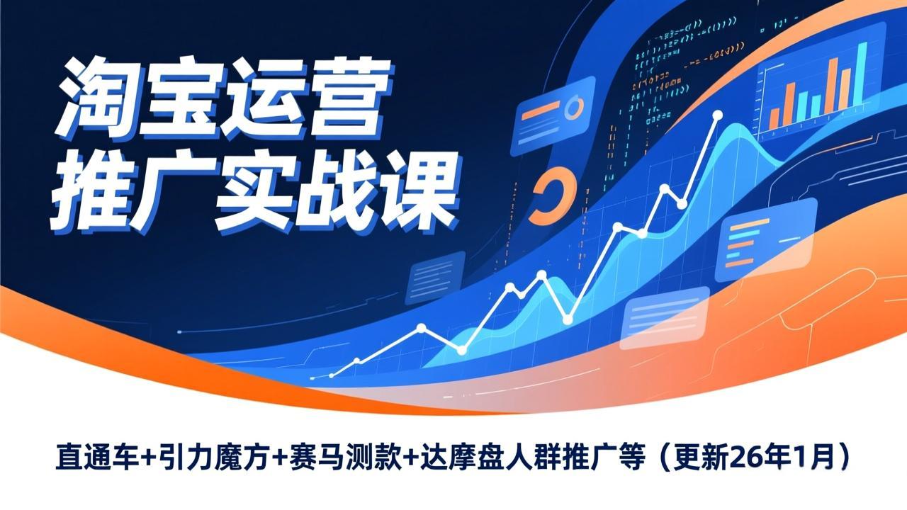 淘宝运营推广实战课，直通车+引力魔方+赛马测款+达摩盘人群推广等(更新26年1月-追逐云网创