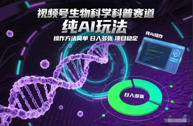 视频号生物科学科普赛道，纯AI玩法，操作方法简单，日入多张，项目稳定-一个小目标云网创