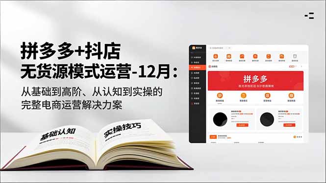 拼多多+抖店无货源模式运营-12月：从基础到高阶、从认知到实操的完整电商运营解决方案-追逐云网创